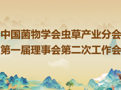 中國(guó)菌物學(xué)會(huì)蟲草產(chǎn)業(yè)分會(huì)第一屆理事會(huì)第二次工作會(huì)會(huì)議通知